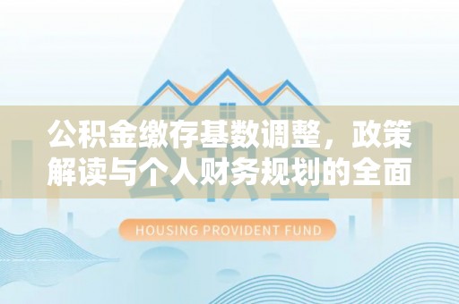 沈阳公积金缴存基数调整，政策解读与个人财务规划的全面分析