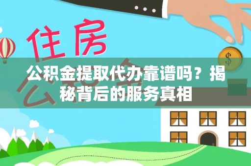 沈阳公积金提取代办靠谱吗？揭秘背后的服务真相