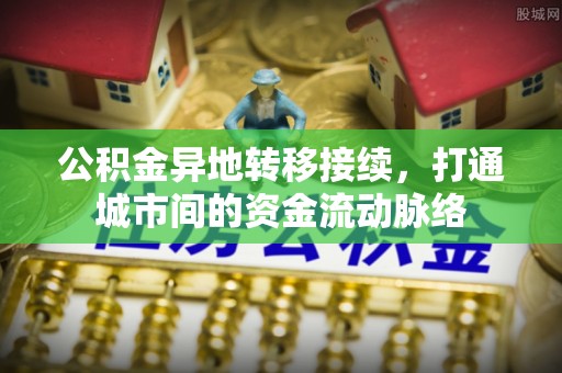 沈阳公积金异地转移接续，打通城市间的资金流动脉络
