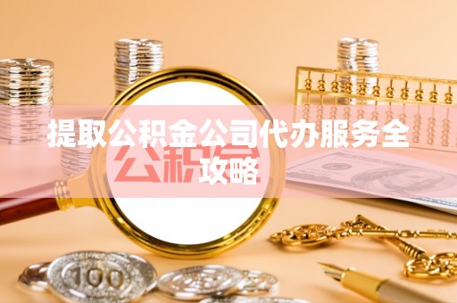 沈阳提取公积金公司代办服务全攻略