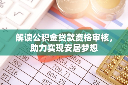 沈阳解读公积金贷款资格审核，助力实现安居梦想