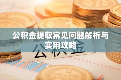 沈阳公积金提取常见问题解析与实用攻略