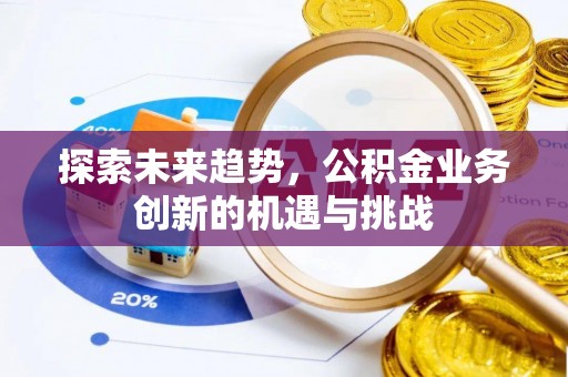 沈阳探索未来趋势，公积金业务创新的机遇与挑战