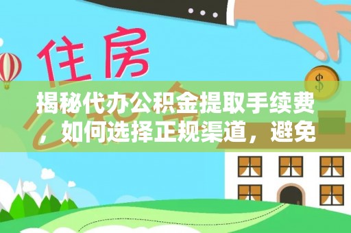 沈阳揭秘代办公积金提取手续费，如何选择正规渠道，避免上当受骗