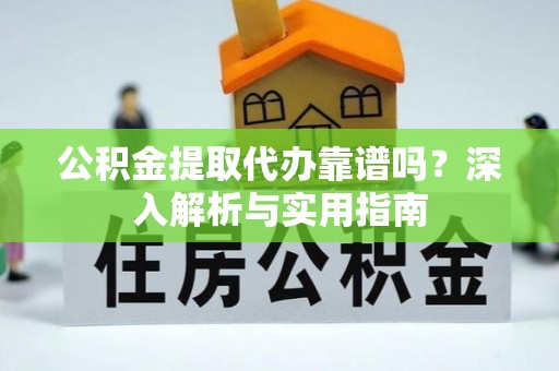 沈阳公积金提取代办靠谱吗？深入解析与实用指南