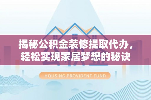 沈阳揭秘公积金装修提取代办，轻松实现家居梦想的秘诀