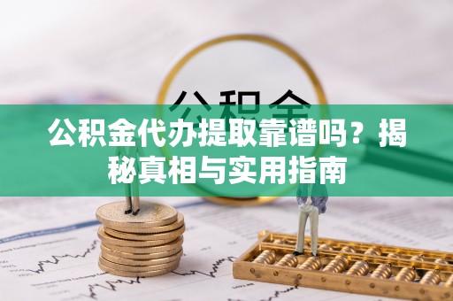 沈阳公积金代办提取靠谱吗？揭秘真相与实用指南