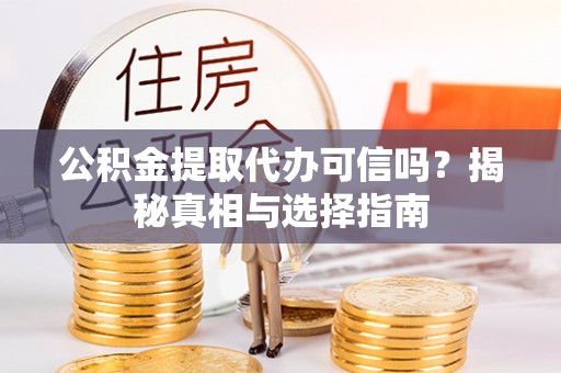 沈阳公积金提取代办可信吗？揭秘真相与选择指南