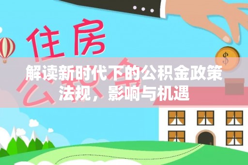 沈阳解读新时代下的公积金政策法规，影响与机遇