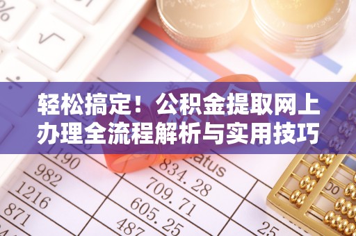 沈阳轻松搞定！公积金提取网上办理全流程解析与实用技巧
