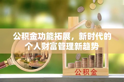 沈阳公积金功能拓展，新时代的个人财富管理新趋势