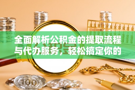 沈阳全面解析公积金的提取流程与代办服务，轻松搞定你的公积金咨询代办提取