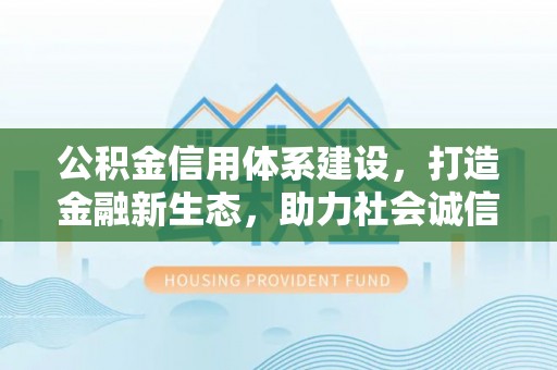 沈阳公积金信用体系建设，打造金融新生态，助力社会诚信发展