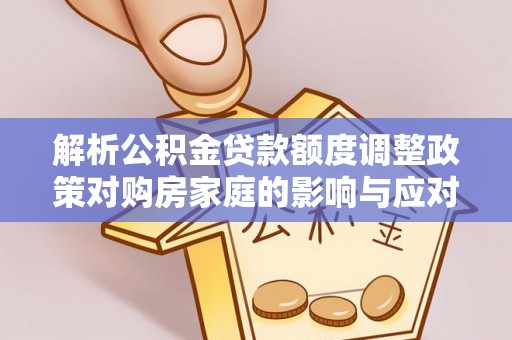 沈阳解析公积金贷款额度调整政策对购房家庭的影响与应对策略