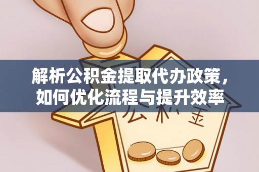 沈阳解析公积金提取代办政策，如何优化流程与提升效率