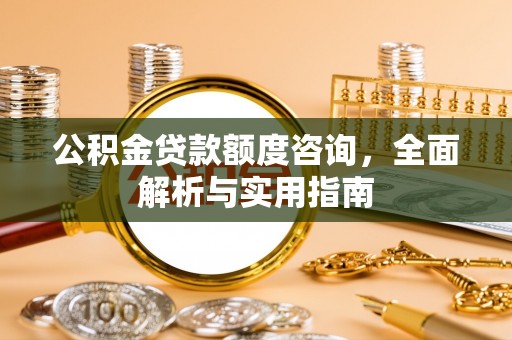 沈阳公积金贷款额度咨询，全面解析与实用指南