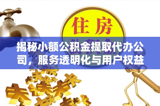 沈阳揭秘小额公积金提取代办公司，服务透明化与用户权益保障