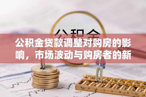 沈阳公积金贷款调整对购房的影响，市场波动与购房者的新选择