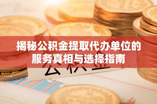 沈阳揭秘公积金提取代办单位的服务真相与选择指南