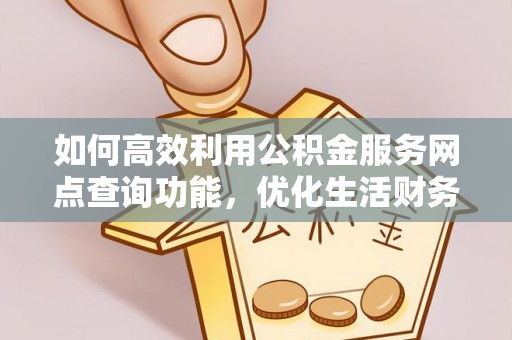 沈阳如何高效利用公积金服务网点查询功能，优化生活财务管理