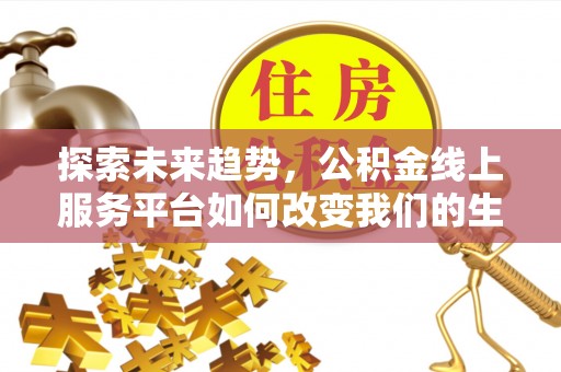 沈阳探索未来趋势，公积金线上服务平台如何改变我们的生活