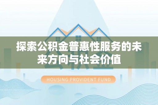 沈阳探索公积金普惠性服务的未来方向与社会价值