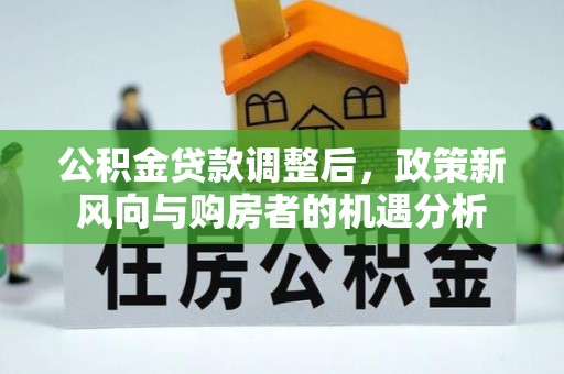 沈阳公积金贷款调整后，政策新风向与购房者的机遇分析