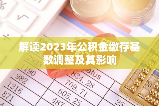沈阳解读2023年公积金缴存基数调整及其影响