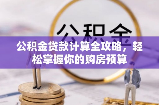 沈阳公积金贷款计算全攻略，轻松掌握你的购房预算