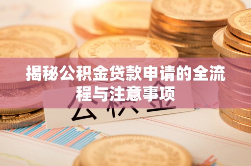 沈阳揭秘公积金贷款申请的全流程与注意事项