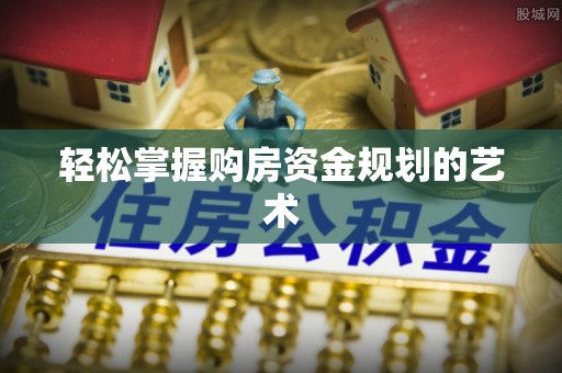 沈阳轻松掌握购房资金规划的艺术