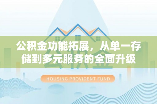 沈阳公积金功能拓展，从单一存储到多元服务的全面升级