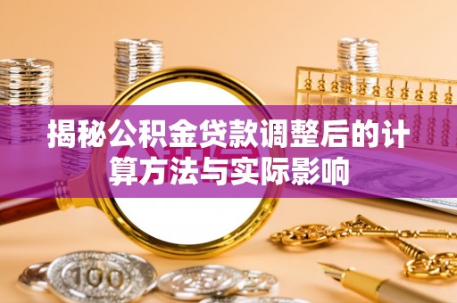 沈阳揭秘公积金贷款调整后的计算方法与实际影响