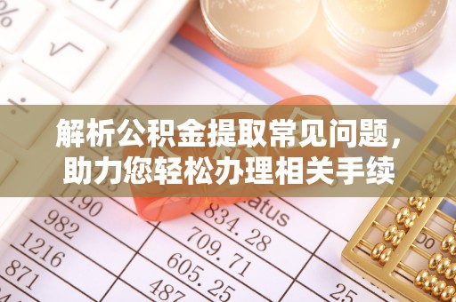 沈阳解析公积金提取常见问题，助力您轻松办理相关手续