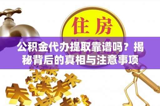 沈阳公积金代办提取靠谱吗？揭秘背后的真相与注意事项