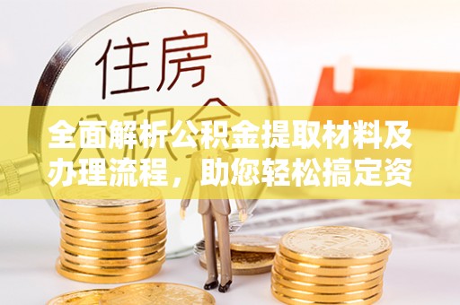 沈阳全面解析公积金提取材料及办理流程，助您轻松搞定资金提取