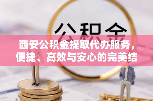 沈阳西安公积金提取代办服务，便捷、高效与安心的完美结合
