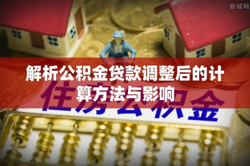 沈阳解析公积金贷款调整后的计算方法与影响