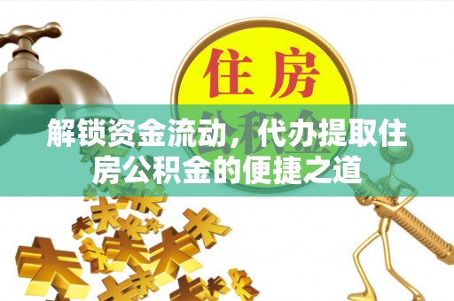 沈阳解锁资金流动，代办提取住房公积金的便捷之道