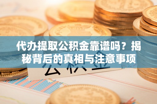 沈阳代办提取公积金靠谱吗？揭秘背后的真相与注意事项