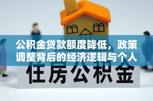 沈阳公积金贷款额度降低，政策调整背后的经济逻辑与个人应对策略