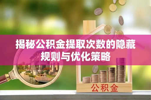 沈阳揭秘公积金提取次数的隐藏规则与优化策略