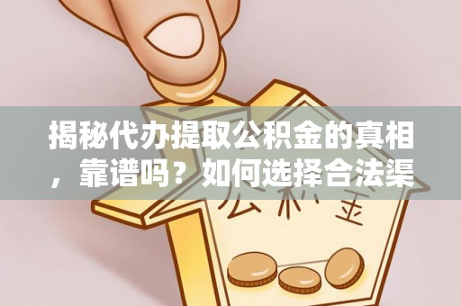 沈阳揭秘代办提取公积金的真相，靠谱吗？如何选择合法渠道
