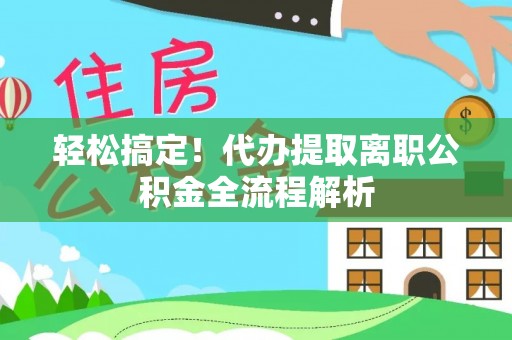沈阳轻松搞定！代办提取离职公积金全流程解析