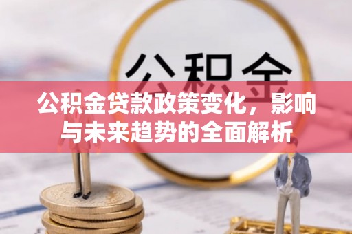 沈阳公积金贷款政策变化，影响与未来趋势的全面解析