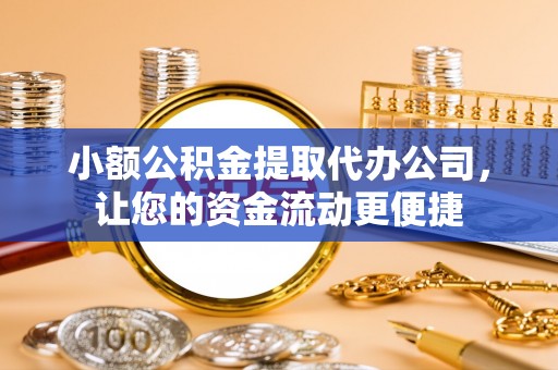 沈阳小额公积金提取代办公司，让您的资金流动更便捷