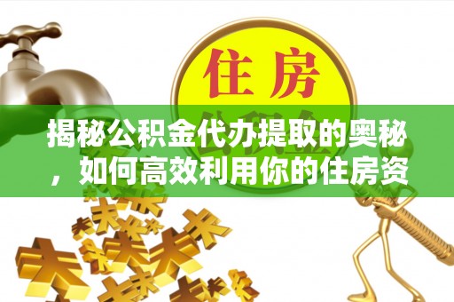 沈阳揭秘公积金代办提取的奥秘，如何高效利用你的住房资金