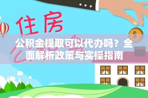 沈阳公积金提取可以代办吗？全面解析政策与实操指南