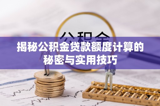 沈阳揭秘公积金贷款额度计算的秘密与实用技巧