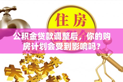 沈阳公积金贷款调整后，你的购房计划会受到影响吗？